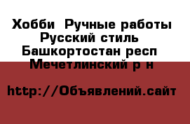 Хобби. Ручные работы Русский стиль. Башкортостан респ.,Мечетлинский р-н